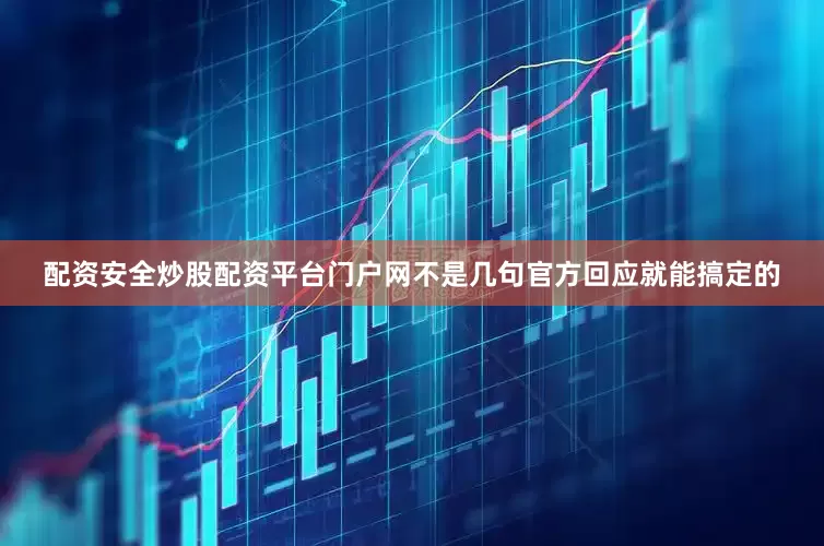配资安全炒股配资平台门户网不是几句官方回应就能搞定的