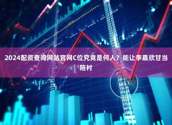 2024配资查询网站官网C位究竟是何人？能让李嘉欣甘当陪衬