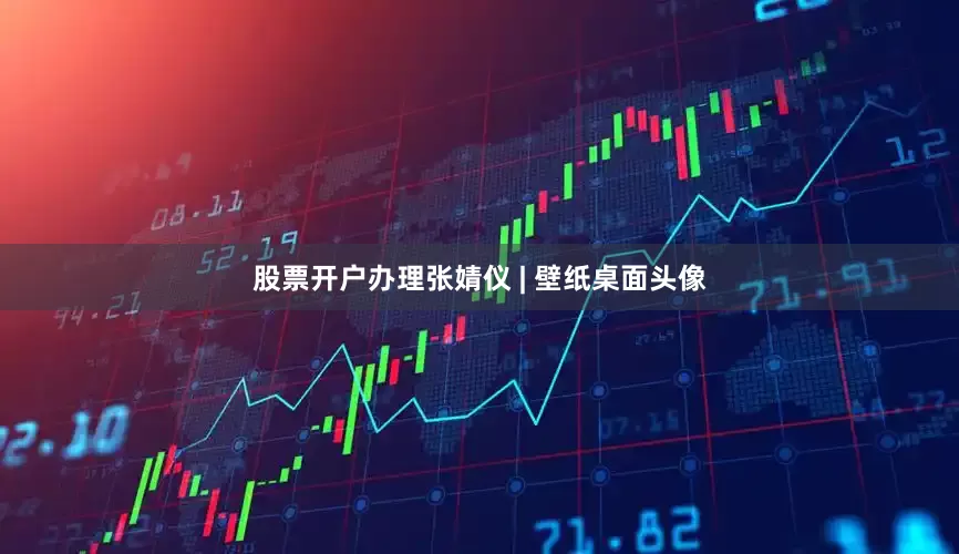股票开户办理张婧仪 | 壁纸桌面头像