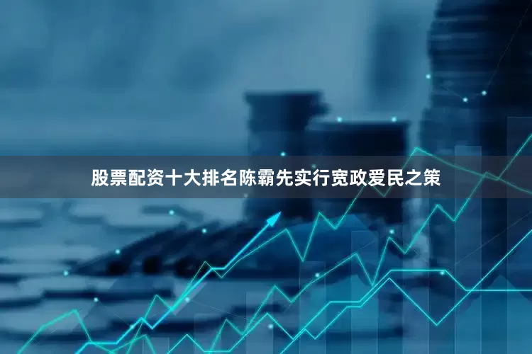 股票配资十大排名陈霸先实行宽政爱民之策