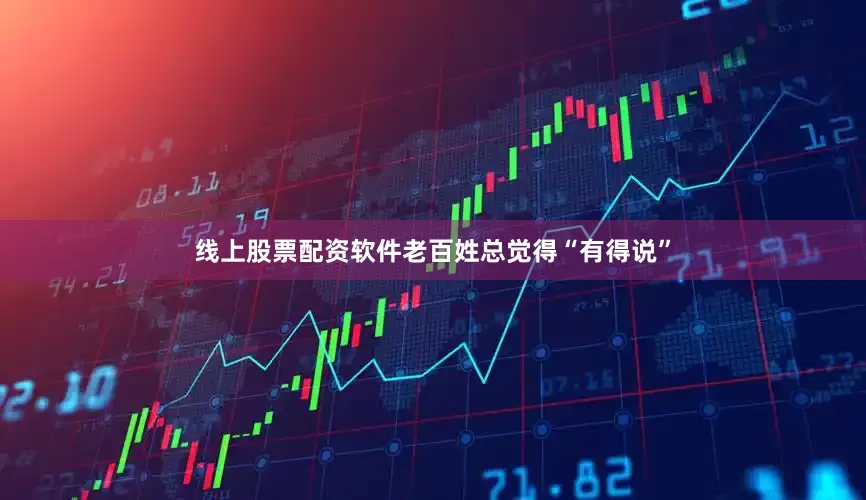 线上股票配资软件老百姓总觉得“有得说”