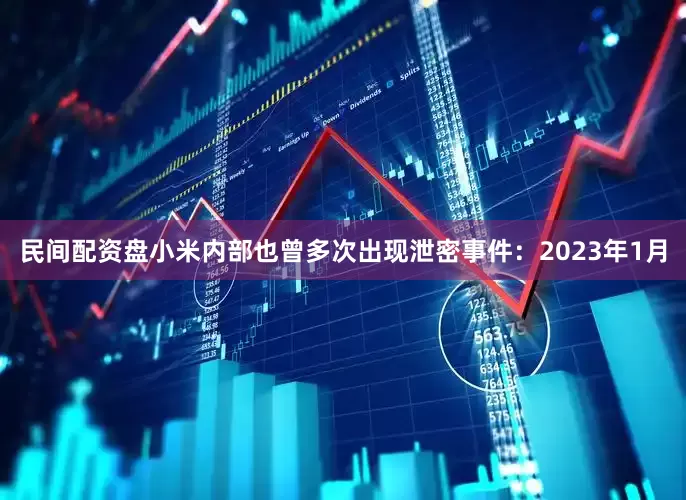 民间配资盘小米内部也曾多次出现泄密事件：　　2023年1月