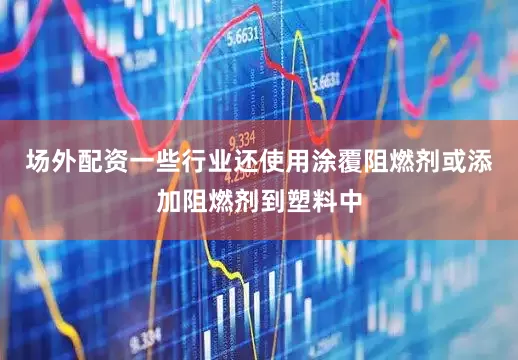 场外配资一些行业还使用涂覆阻燃剂或添加阻燃剂到塑料中
