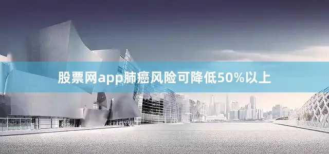 股票网app肺癌风险可降低50%以上