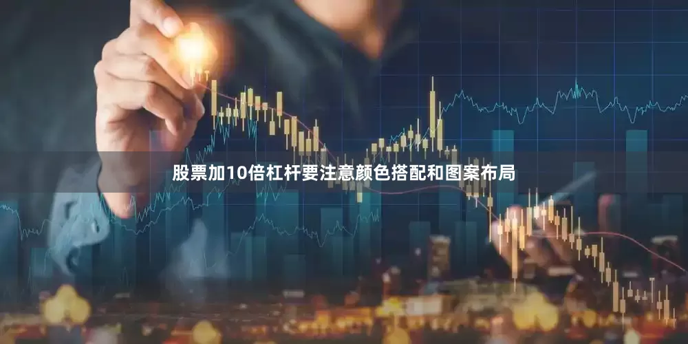 股票加10倍杠杆要注意颜色搭配和图案布局