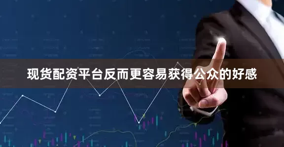 现货配资平台反而更容易获得公众的好感