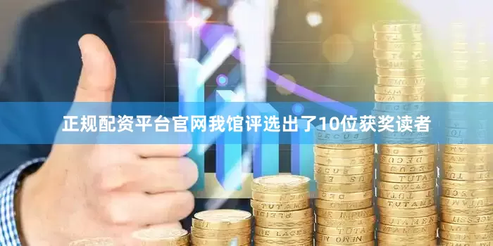 正规配资平台官网我馆评选出了10位获奖读者
