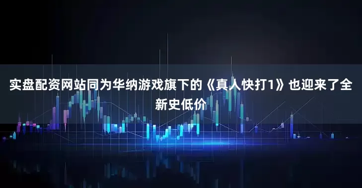 实盘配资网站同为华纳游戏旗下的《真人快打1》也迎来了全新史低价