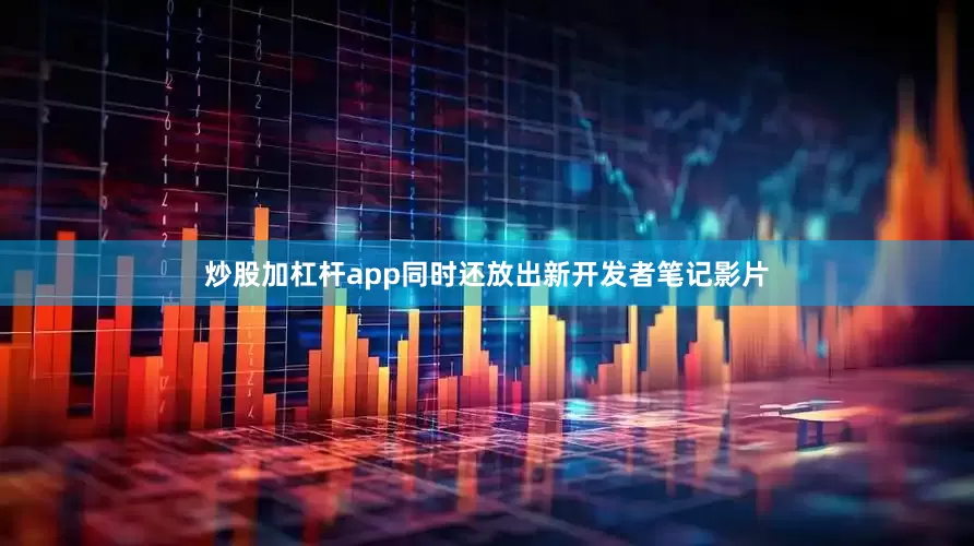 炒股加杠杆app同时还放出新开发者笔记影片