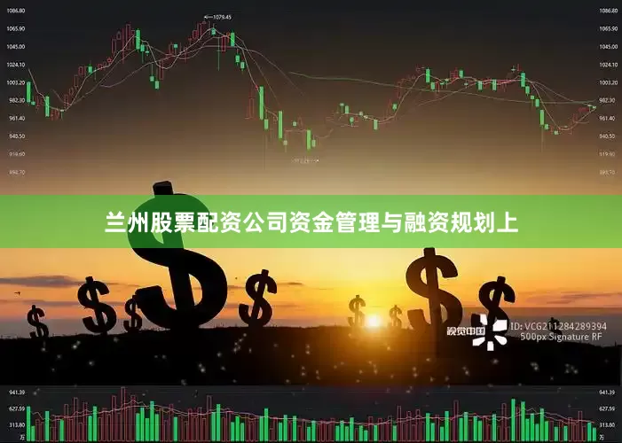 兰州股票配资公司资金管理与融资规划上