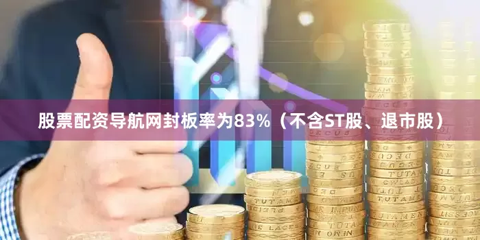 股票配资导航网封板率为83%（不含ST股、退市股）