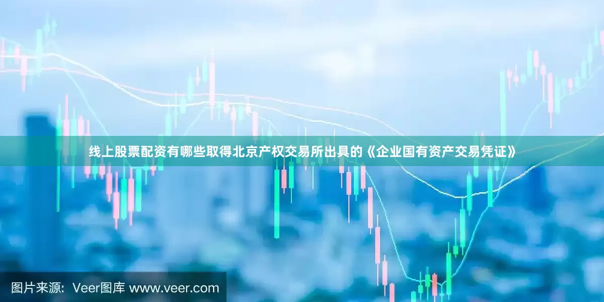 线上股票配资有哪些取得北京产权交易所出具的《企业国有资产交易凭证》