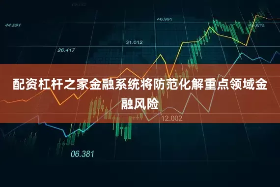 配资杠杆之家金融系统将防范化解重点领域金融风险