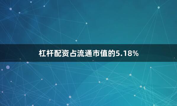 杠杆配资占流通市值的5.18%