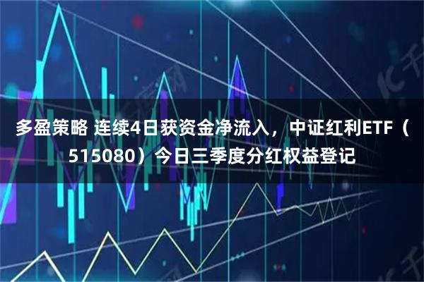 多盈策略 连续4日获资金净流入，中证红利ETF（515080）今日三季度分红权益登记
