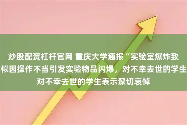 炒股配资杠杆官网 重庆大学通报“实验室爆炸致1死3伤”：疑似因操作不当引发实验物品闪爆，对不幸去世的学生表示深切哀悼