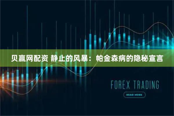 贝赢网配资 静止的风暴：帕金森病的隐秘宣言