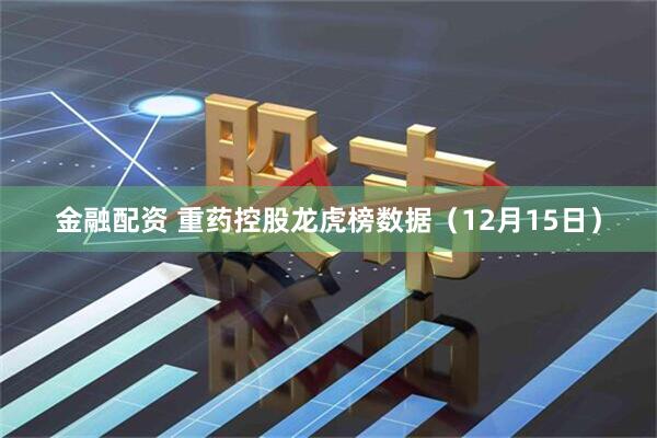 金融配资 重药控股龙虎榜数据（12月15日）