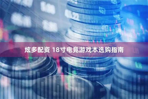 炫多配资 18寸电竞游戏本选购指南