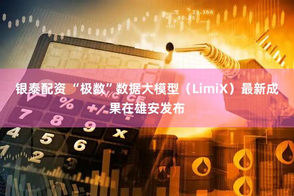 银泰配资 “极数”数据大模型（LimiX）最新成果在雄安发布